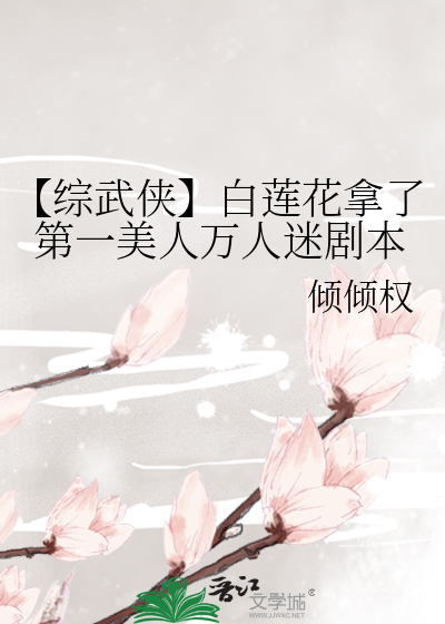 【综武侠】白莲花拿了第一美人万人迷剧本