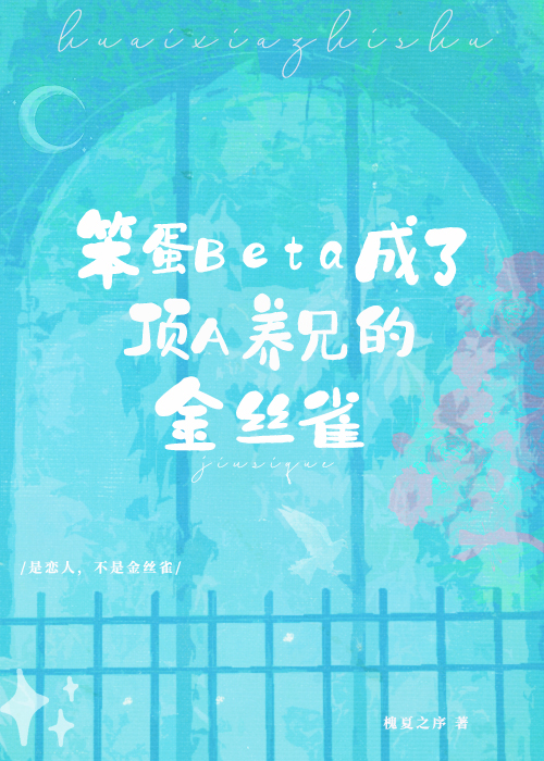 笨蛋Beta成了顶A养兄的金丝雀